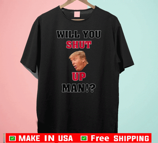 Will You Shut Up, Man!? Donald Trump Hot T-Shirt