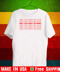 Will You Shut Up, Man Shirt - Will You Shut Up, Man T-Shirt