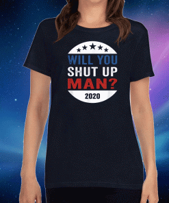 Will You Shut Up Shirt Man Anti-Trump US election Joe Biden 2020 T-Shirt