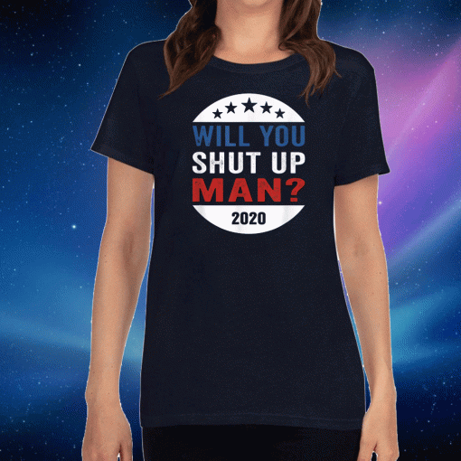 Will You Shut Up Shirt Man Anti-Trump US election Joe Biden 2020 T-Shirt