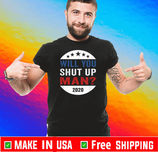 Will You Shut Up Shirt Man Anti-Trump US election Joe Biden 2020 T-Shirt