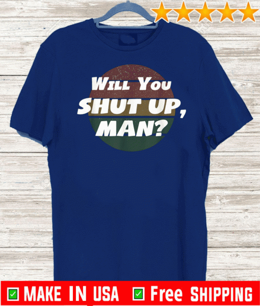 Will You Shut Up man Shirt - Shut UP TRUMP Anti Trump Debate 2020 T-Shirt