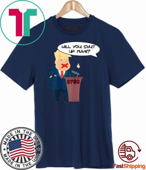 Will you shut up man Trump $750 T-Shirt