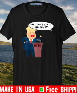 Will you shut up man Trump $750 T-Shirt