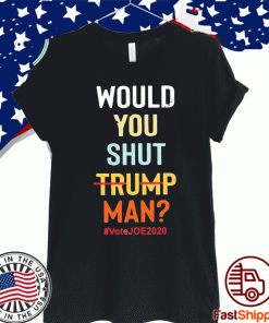 Would you shut Trump man vote Joe 2020 T-ShirtWould you shut Trump man vote Joe 2020 T-Shirt