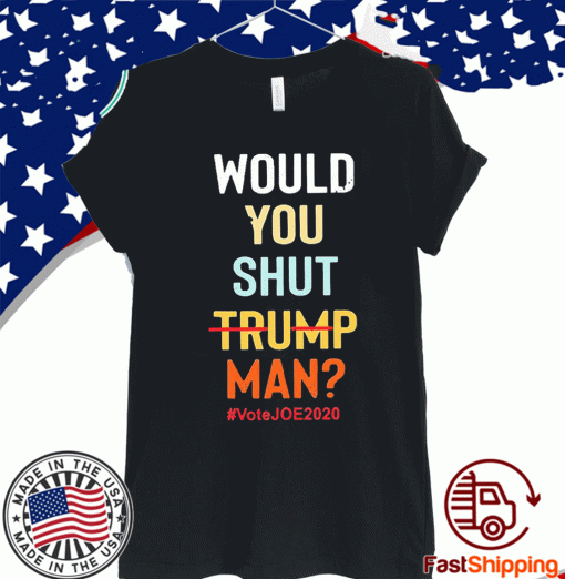 Would you shut Trump man vote Joe 2020 T-ShirtWould you shut Trump man vote Joe 2020 T-Shirt