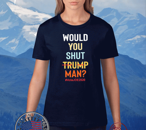 Would you shut Trump man vote Joe 2020 T-Shirt