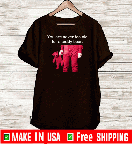 You Are Never Too Old For A Teddy Bear 2020 T-Shirt