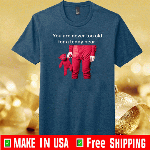 You Are Never Too Old For A Teddy Bear 2020 T-Shirt