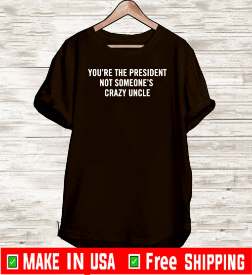 You're The President Not Someone's Crazy Uncle 2020 T-Shirt