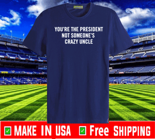 You're The President Not Someone's Crazy Uncle 2020 T-Shirt