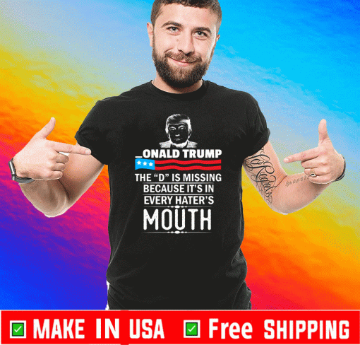 Donald trump The D Is Missing Because It's In Every Hater's Mouth Shirt 