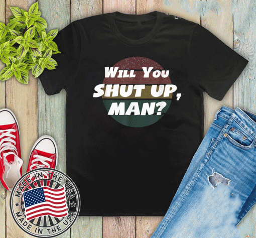 Will You Shut Up man Shirt - Shut UP TRUMP Anti Trump Debate 2020 T-Shirt