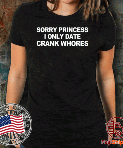 sorry princess i only date crank whores 2020 t-shirt