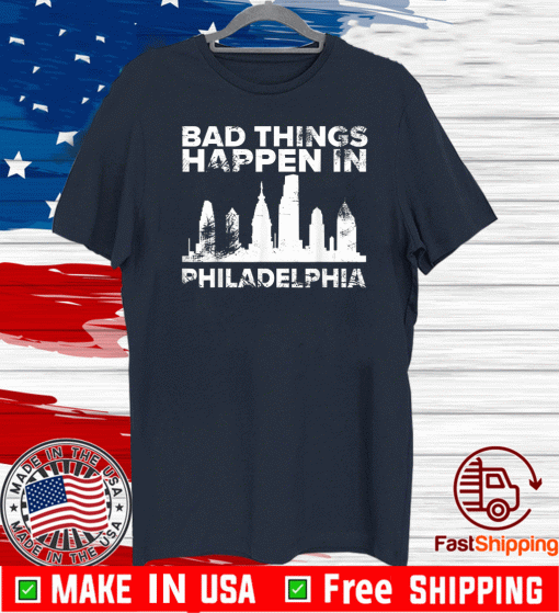 Bad Things Happen In Philadelphia T-Shirt