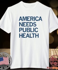 AMERICA NEEDS PUBLIC HEALTH SHIRT