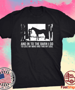 And Into The Barn I Go to Lose My Mind and Find My Soul Shirt