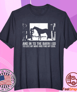 And Into The Barn I Go to Lose My Mind and Find My Soul Shirt
