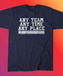 Any Team Any Time Any Place T-Shirt