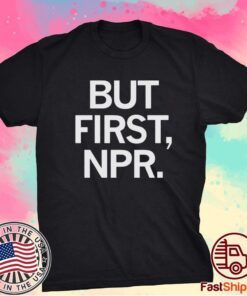 BUT FIRST NPR SHIRT