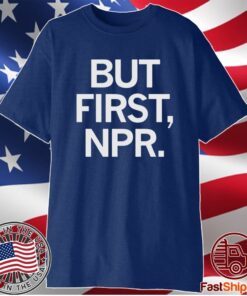 BUT FIRST NPR SHIRT