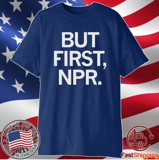 BUT FIRST NPR SHIRT