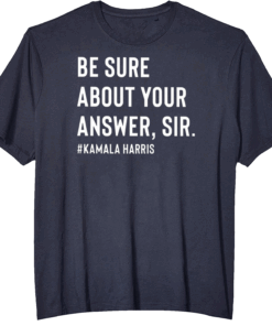 Be Sure About Your Answer Sir Kamala Harris Shirt