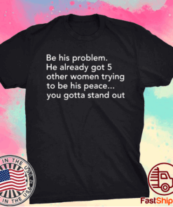 Be his problem he already got 5 other women trying to be his peace t-shirt