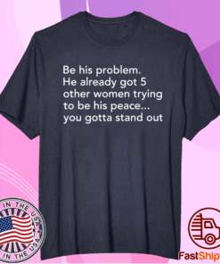 Be his problem he already got 5 other women trying to be his peace t-shirt