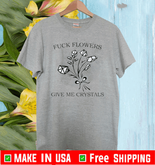 Fuck flowers give me crystals 2020 T-Shirt