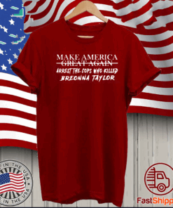 Make America Great Again Arrest The Cops Who Killed Breonna Taylor T-Shirt
