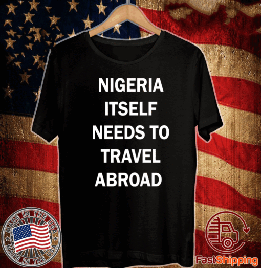 Nigeria itself needs to travel abroad T-Shirt