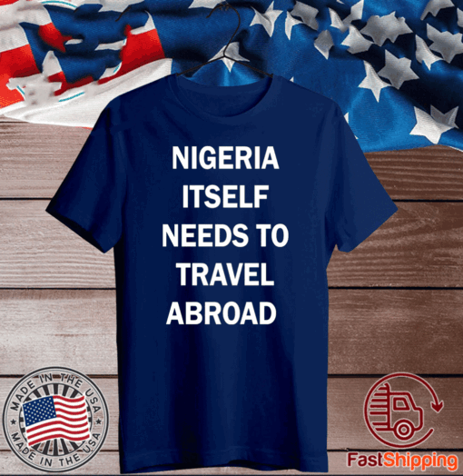 Nigeria itself needs to travel abroad T-Shirt