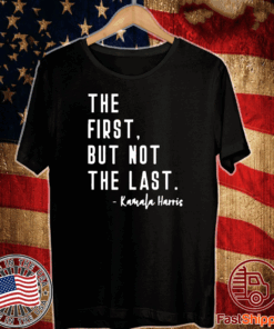 The First But Not The Last Shirt - Kamala Harris