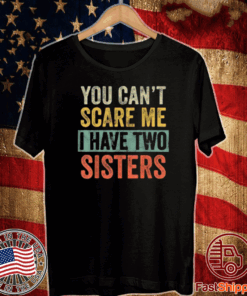 You Can't Scare Me I Have Two Sisters T-Shirt