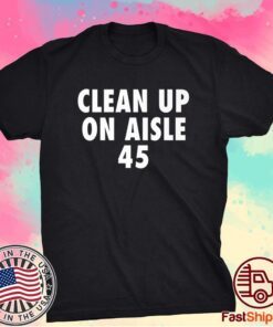 Clean Up On Aisle 45 - Funny Anti Trump Slogan Shirt