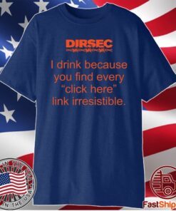Dirsec I drink because you find every click here link irresistible t-shirt