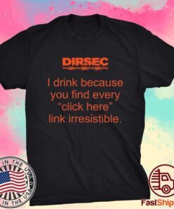 Dirsec I drink because you find every click here link irresistible t-shirt