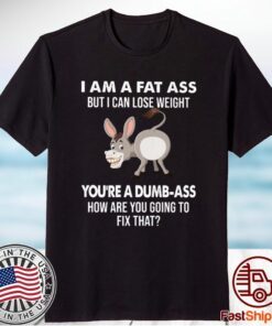 Donkey I Am A Fat Ass But I Can Lose Weight You’re A Dumbass How Are You Going To Fix That T-Shirt