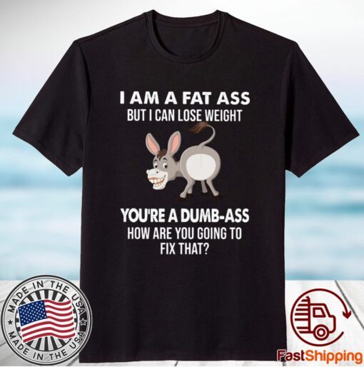 Donkey I Am A Fat Ass But I Can Lose Weight You’re A Dumbass How Are You Going To Fix That T-Shirt