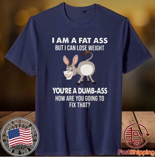 Donkey I Am A Fat Ass But I Can Lose Weight You’re A Dumbass How Are You Going To Fix That T-Shirt