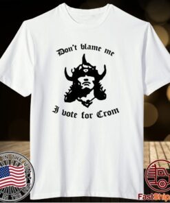 Don’t Blame Me I Vote For Crom T-Shirt