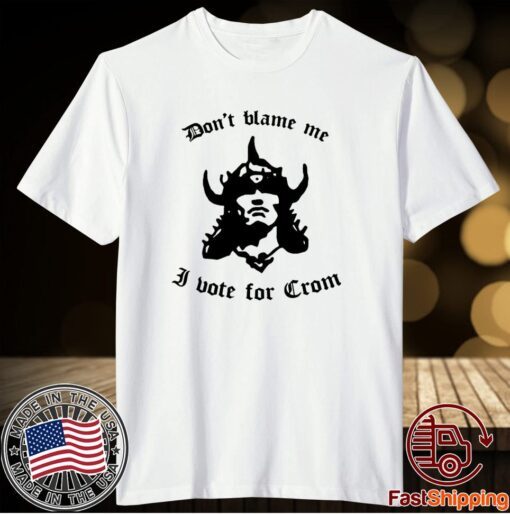 Don’t Blame Me I Vote For Crom T-Shirt