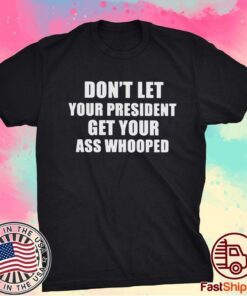 Dont Lets Your President Get Your Ass Whooped T-Shirt