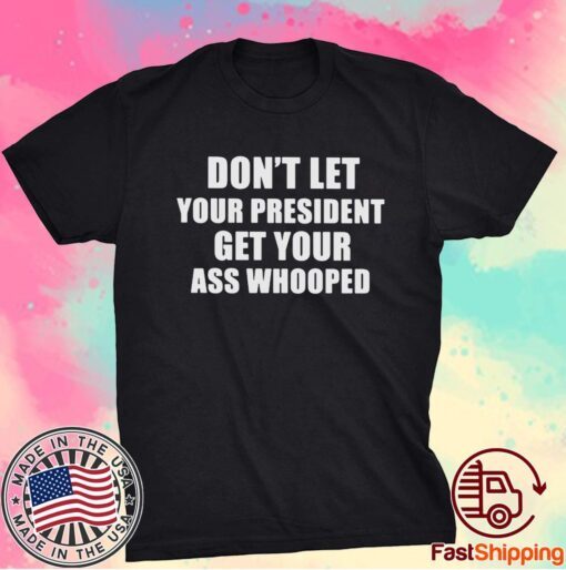 Dont Lets Your President Get Your Ass Whooped T-Shirt