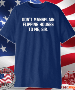 Don’t mansplain flipping houses to me sir t-shirt