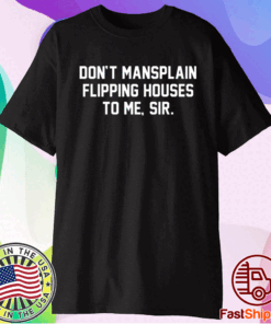 Don’t mansplain flipping houses to me sir t-shirt