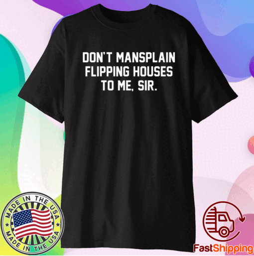 Don’t mansplain flipping houses to me sir t-shirt