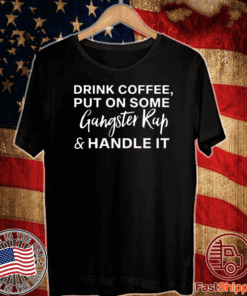 Drink coffee put on some gangster rap and handle it T-Shirt