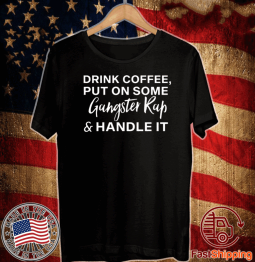 Drink coffee put on some gangster rap and handle it T-Shirt